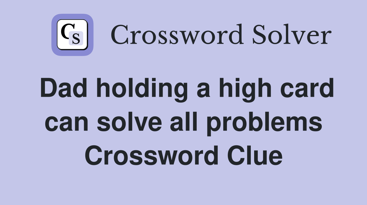 Dad holding a high card can solve all problems Crossword Clue
