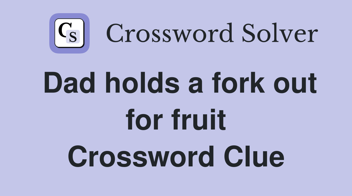 Dad holds a fork out for fruit Crossword Clue
