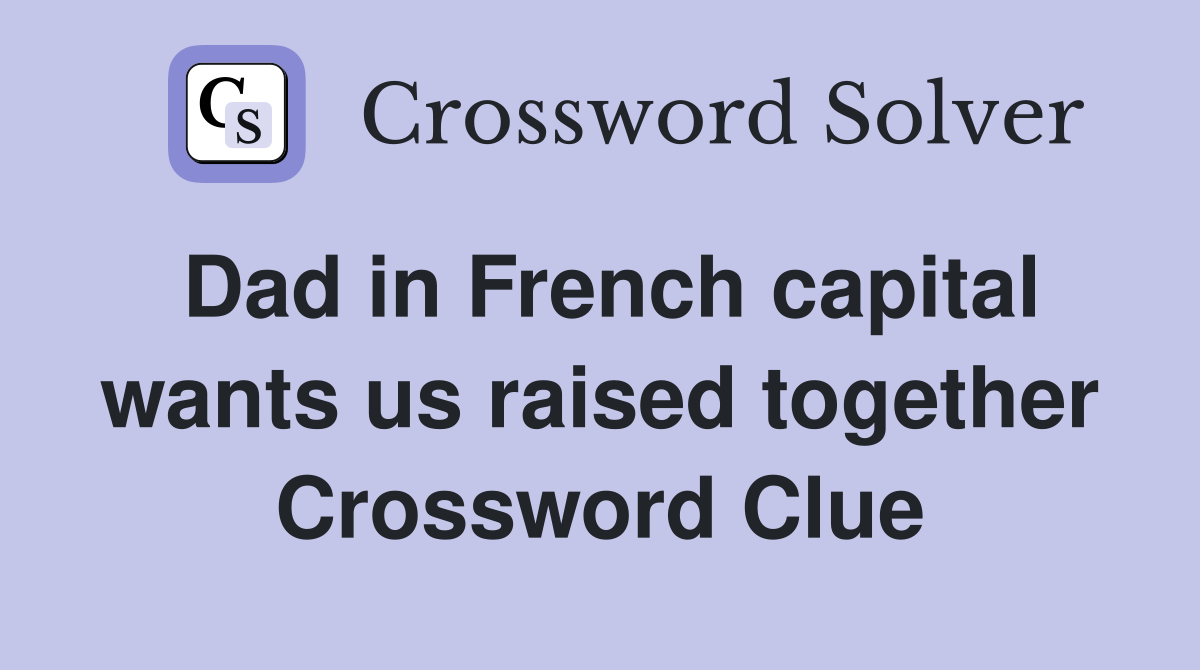 Dad in French capital wants us raised together Crossword Clue