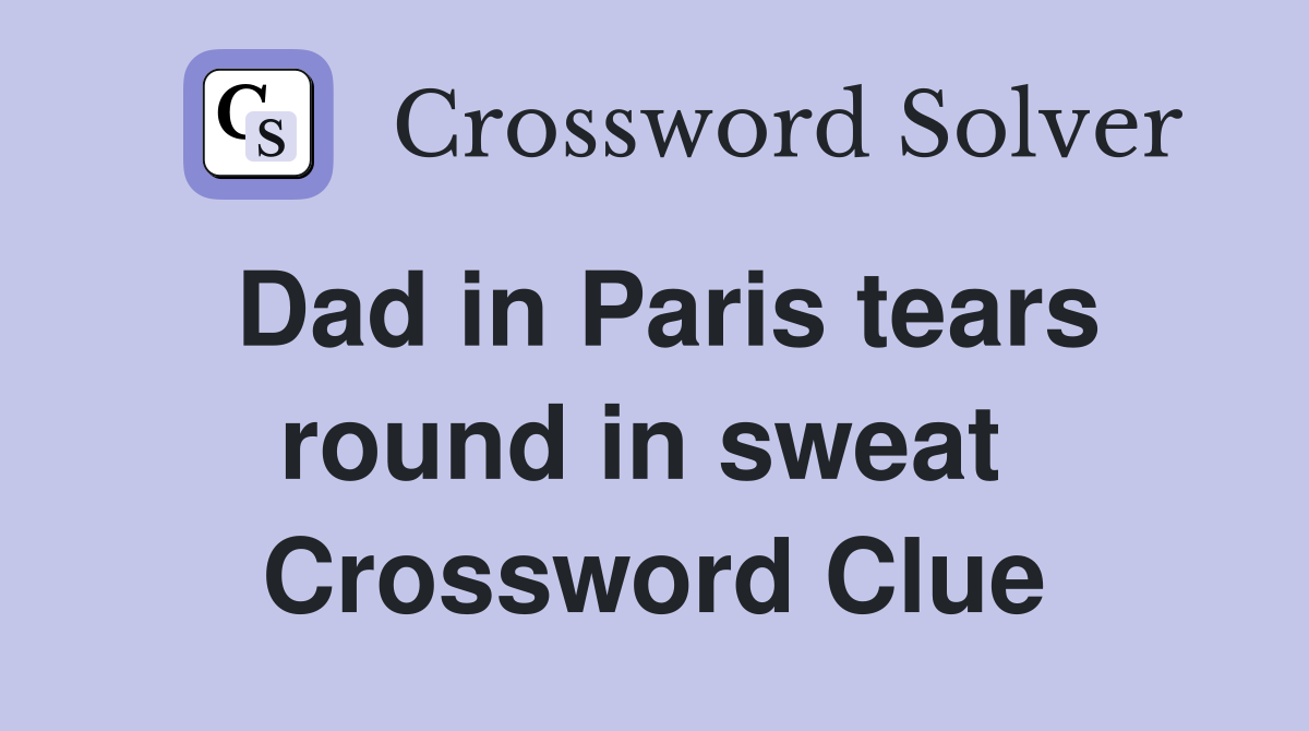 Dad in Paris tears round in sweat  Crossword Clue
