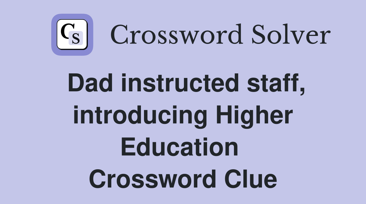 Dad instructed staff, introducing Higher Education  Crossword Clue