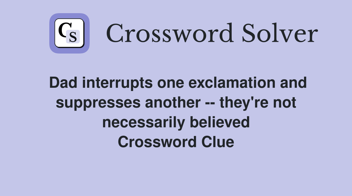 Dad interrupts one exclamation and suppresses another -- they're not necessarily believed Crossword Clue