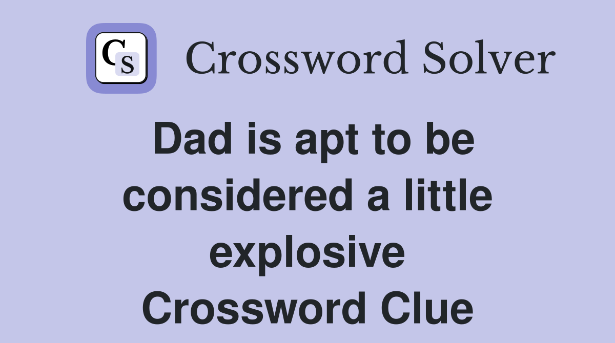 Dad is apt to be considered a little explosive Crossword Clue