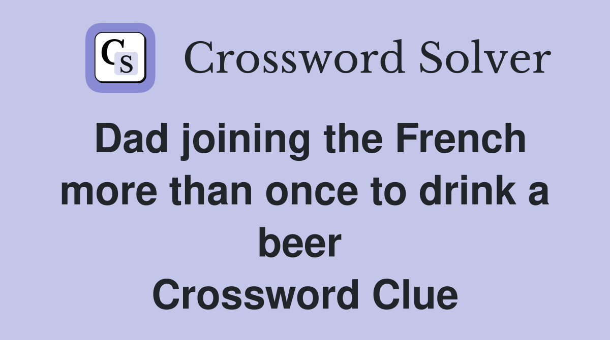 Dad joining the French more than once to drink a beer  Crossword Clue