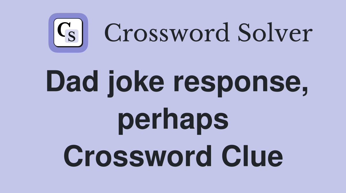 Dad joke response, perhaps Crossword Clue