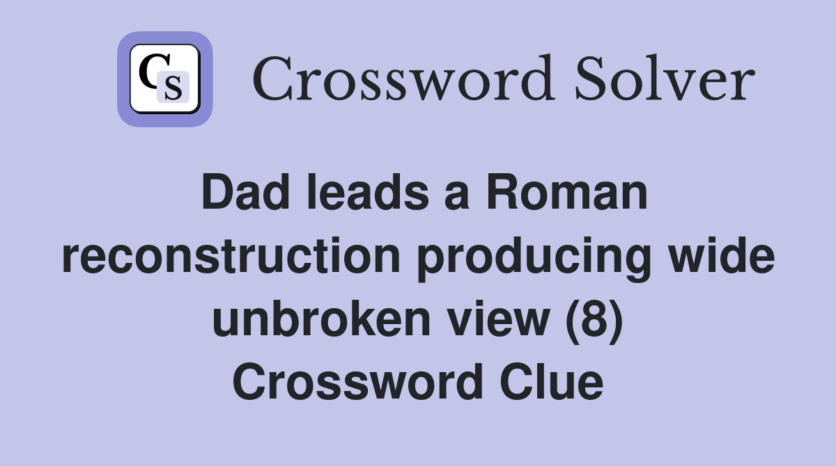 Dad leads a Roman reconstruction producing wide unbroken view (8) Crossword Clue