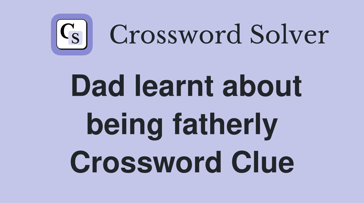 Dad learnt about being fatherly Crossword Clue