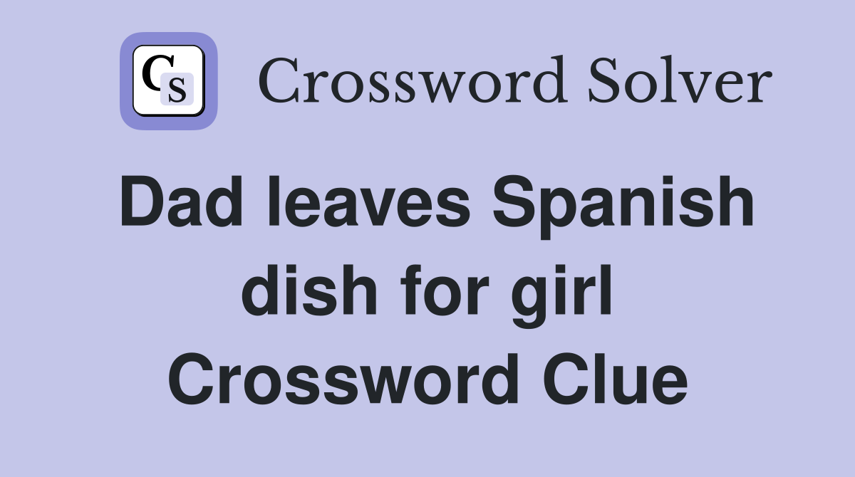 Dad leaves Spanish dish for girl Crossword Clue