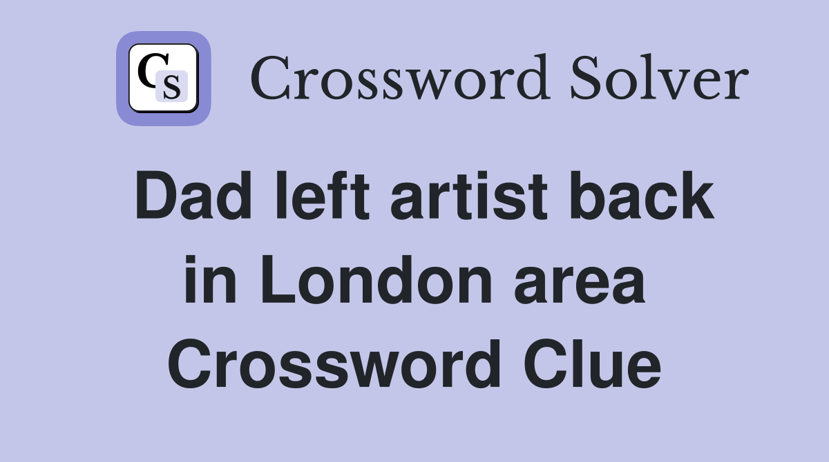 Dad left artist back in London area Crossword Clue