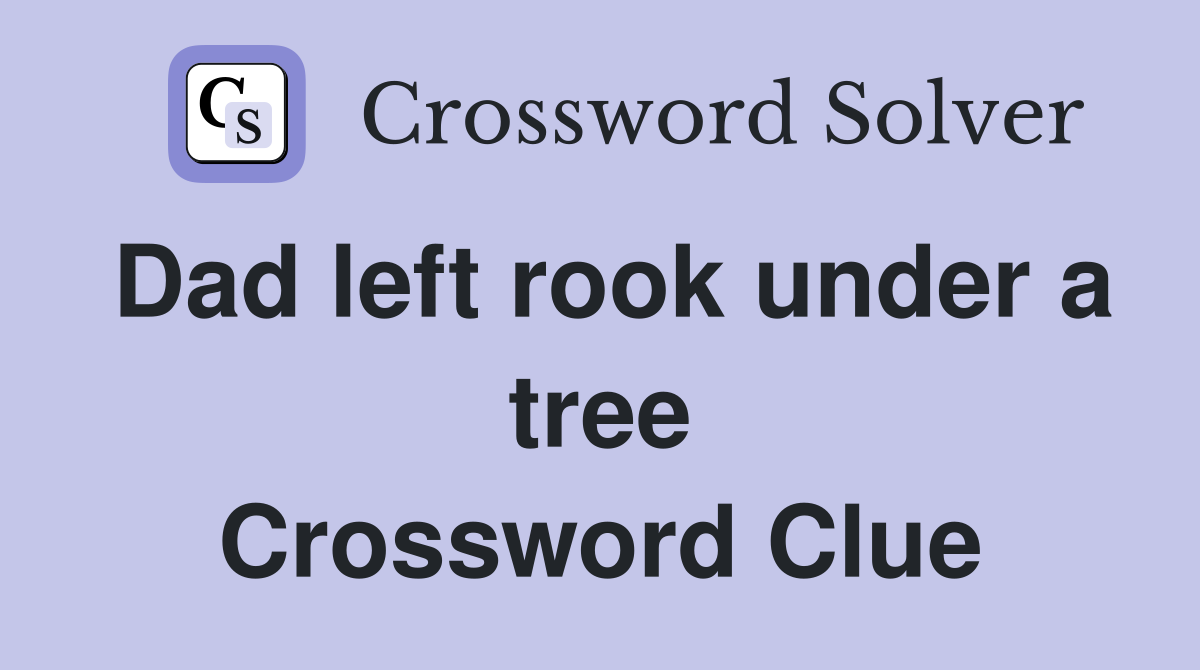 Dad left rook under a tree Crossword Clue