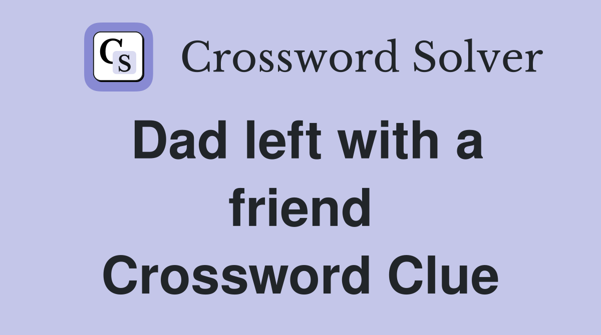 Dad left with a friend Crossword Clue