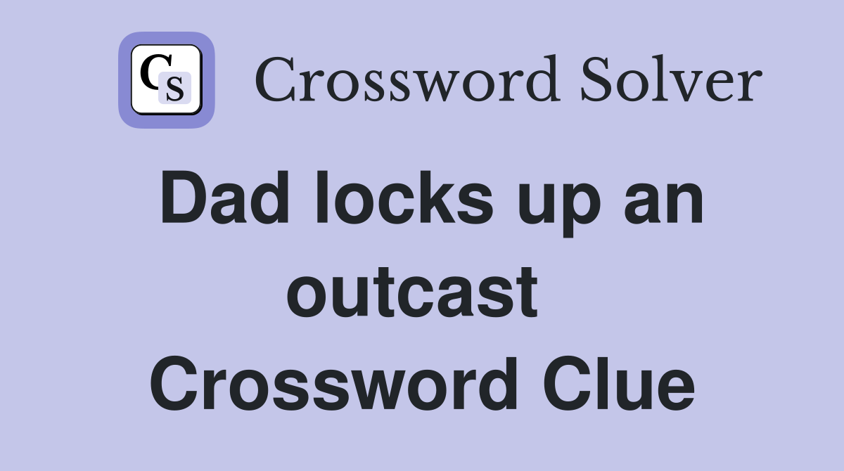 Dad locks up an outcast  Crossword Clue