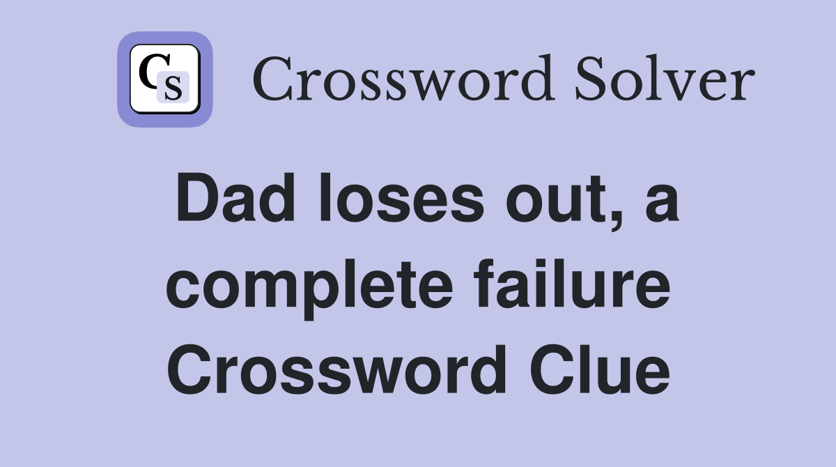 Dad loses out, a complete failure Crossword Clue