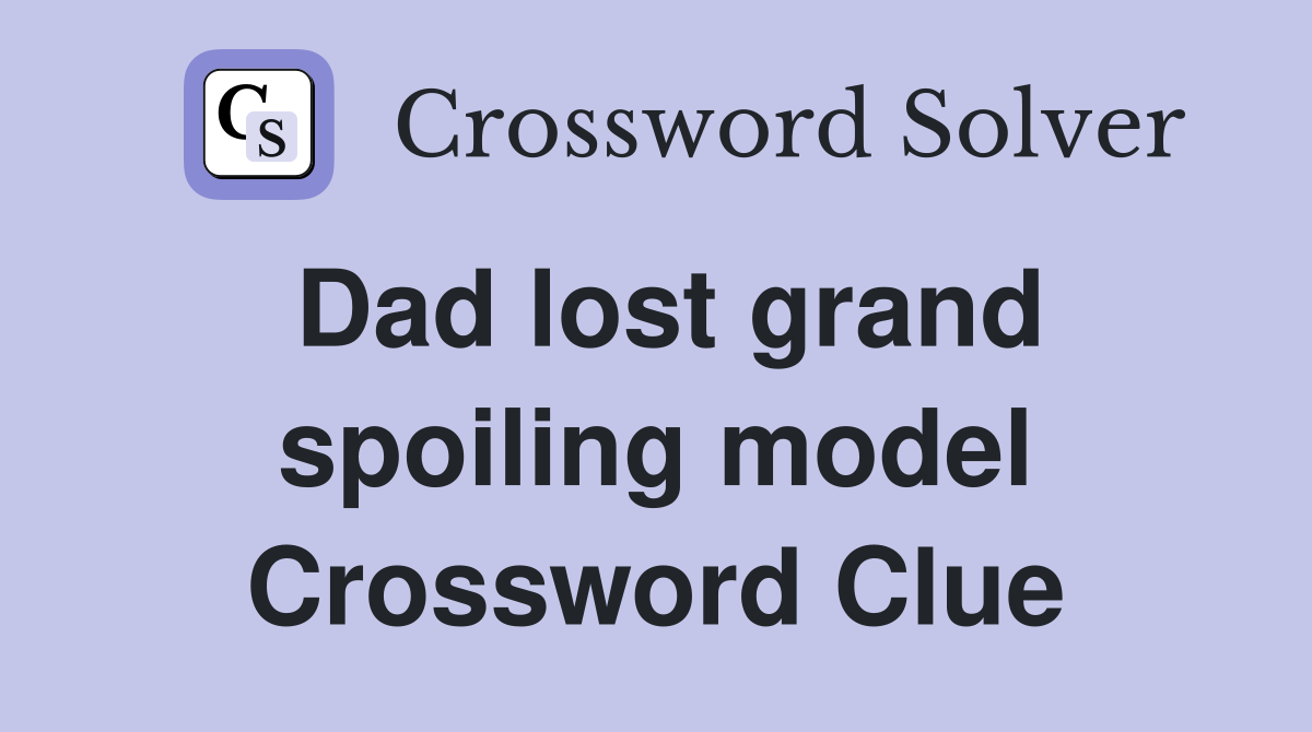 Dad lost grand spoiling model Crossword Clue
