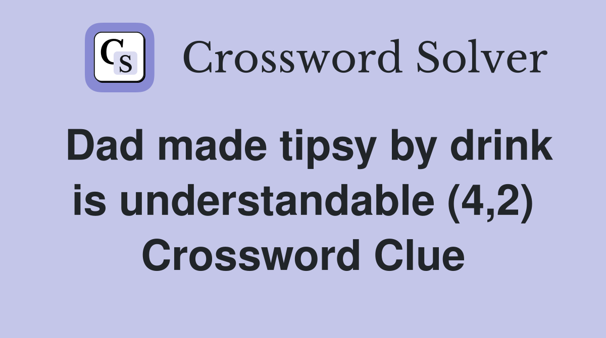 Dad made tipsy by drink is understandable (4,2) Crossword Clue