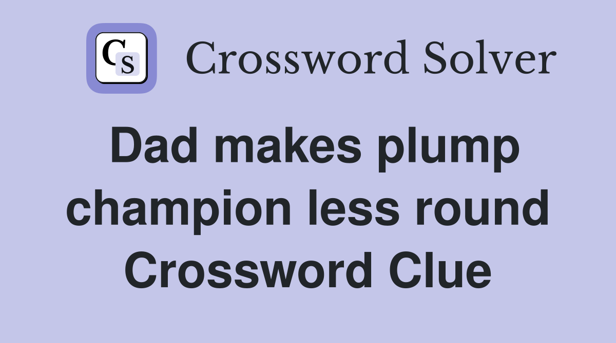 Dad makes plump champion less round Crossword Clue