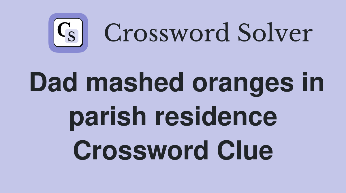 Dad mashed oranges in parish residence Crossword Clue