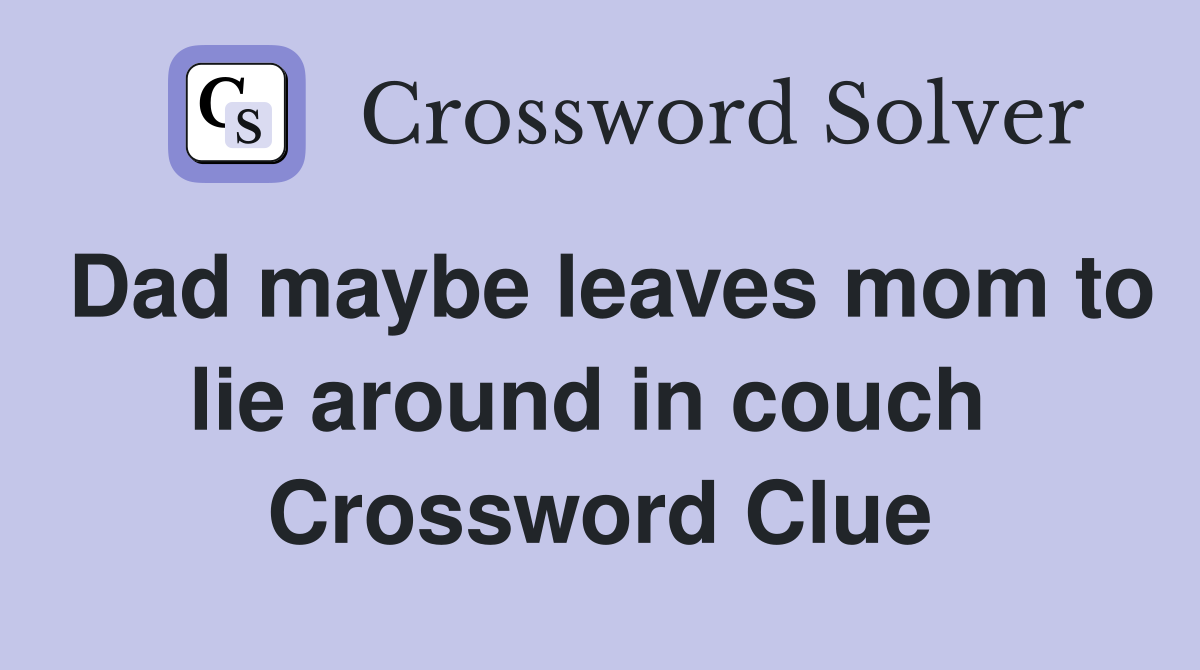 Dad maybe leaves mom to lie around in couch  Crossword Clue
