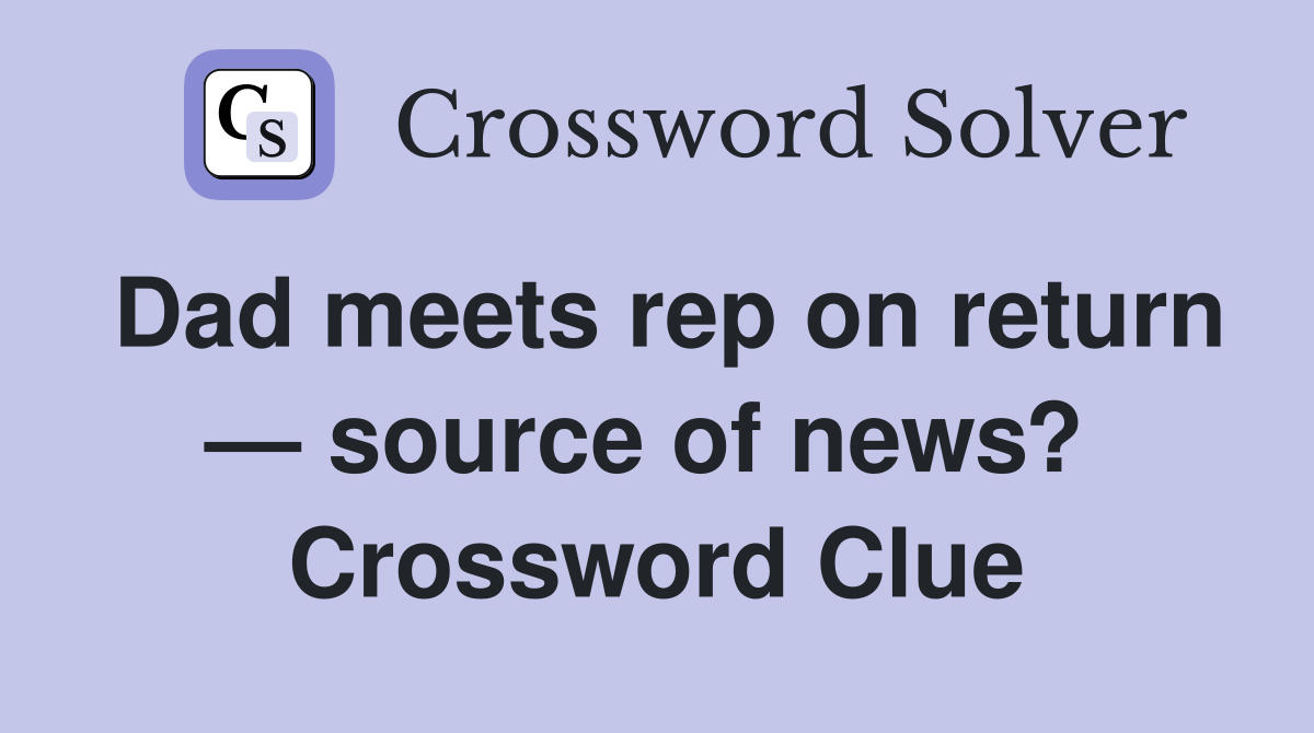 Dad meets rep on return — source of news?  Crossword Clue