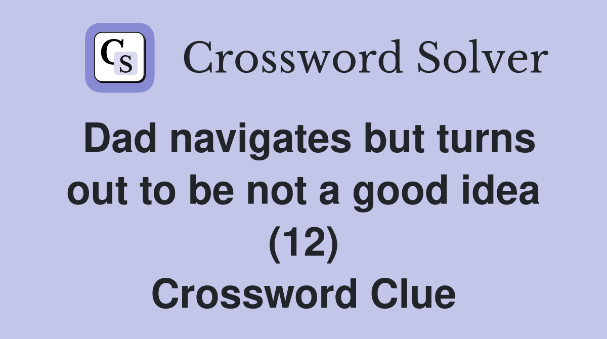 Dad navigates but turns out to be not a good idea (12) Crossword Clue