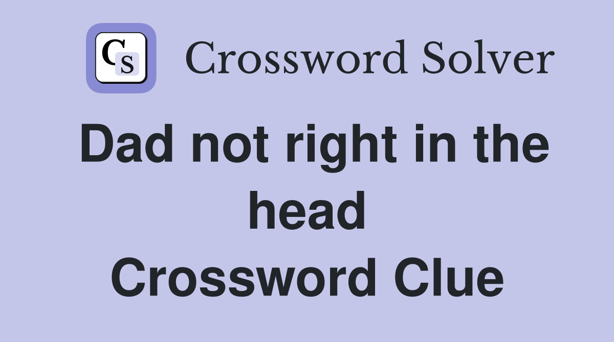 Dad not right in the head Crossword Clue