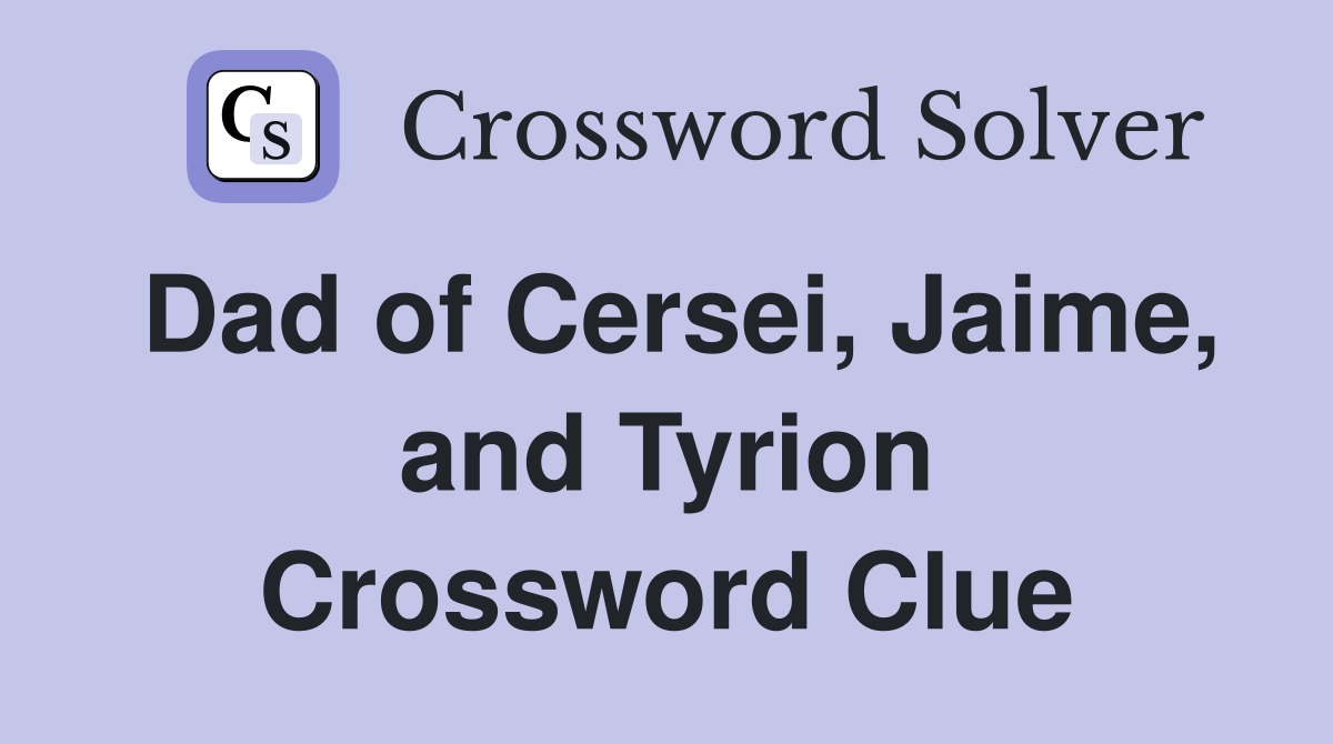 Dad of Cersei, Jaime, and Tyrion Crossword Clue