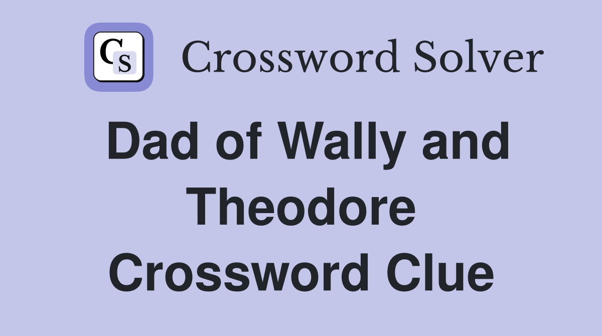 Dad of Wally and Theodore Crossword Clue