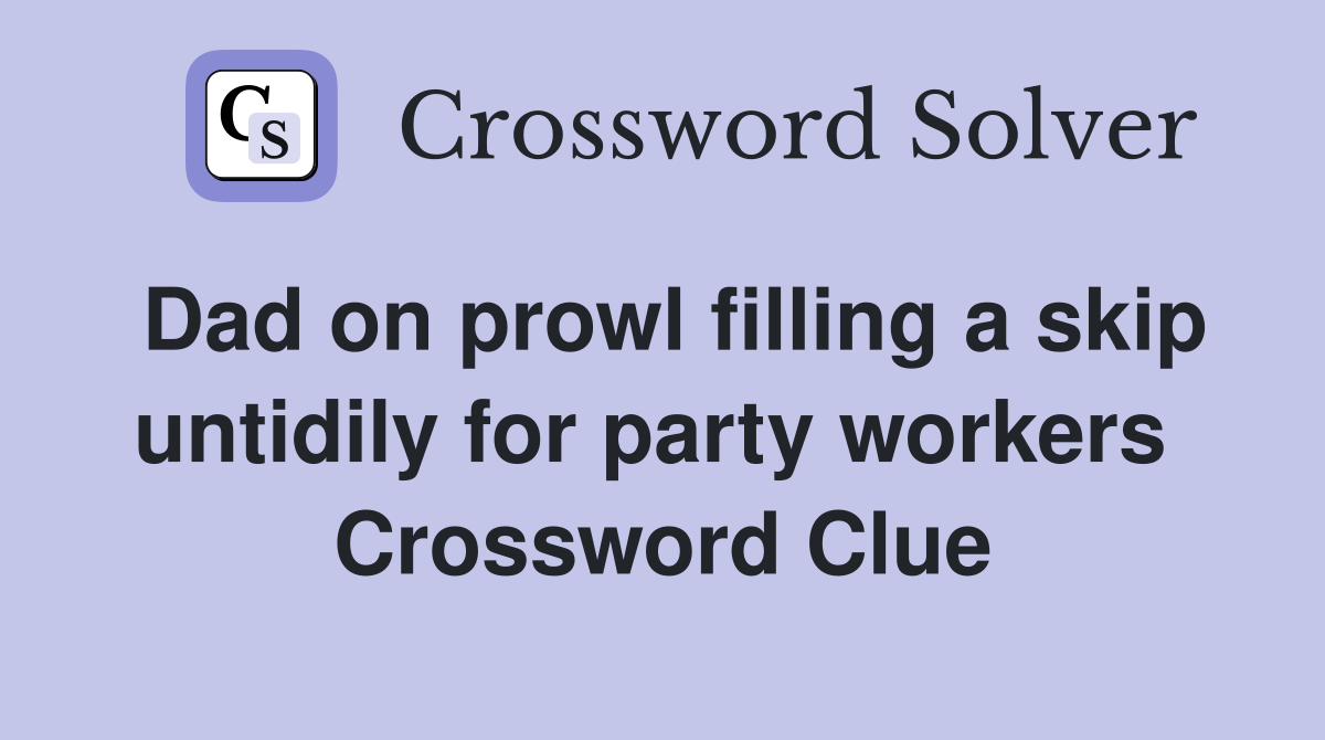 Dad on prowl filling a skip untidily for party workers  Crossword Clue