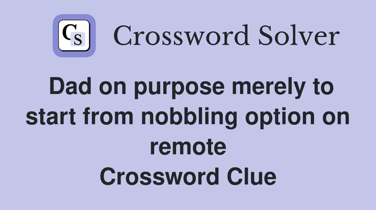 Dad on purpose merely to start from nobbling option on remote Crossword Clue