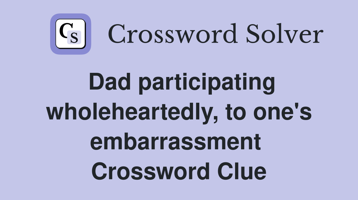 Dad participating wholeheartedly, to one's embarrassment  Crossword Clue