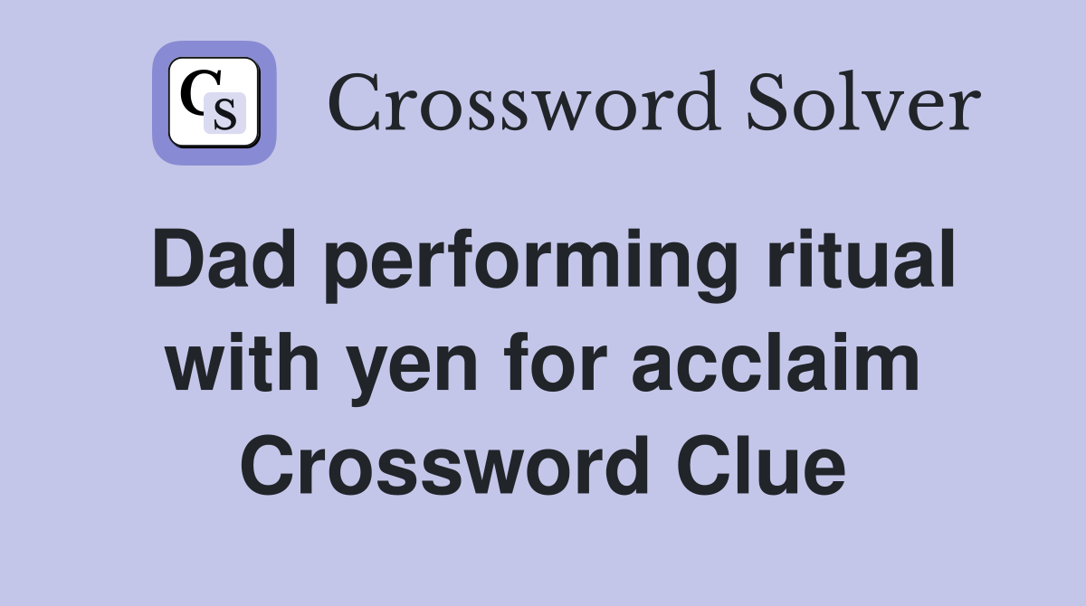 Dad performing ritual with yen for acclaim Crossword Clue