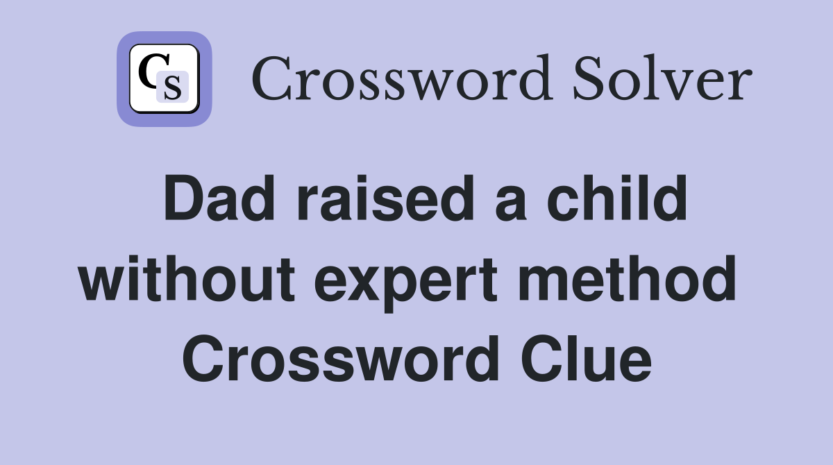 Dad raised a child without expert method  Crossword Clue