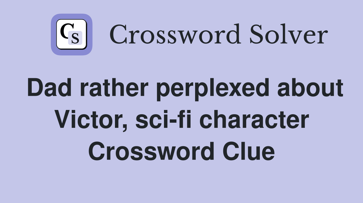 Dad rather perplexed about Victor, sci-fi character Crossword Clue