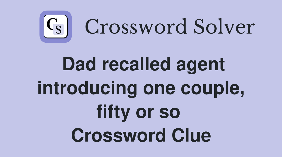 Dad recalled agent introducing one couple, fifty or so  Crossword Clue