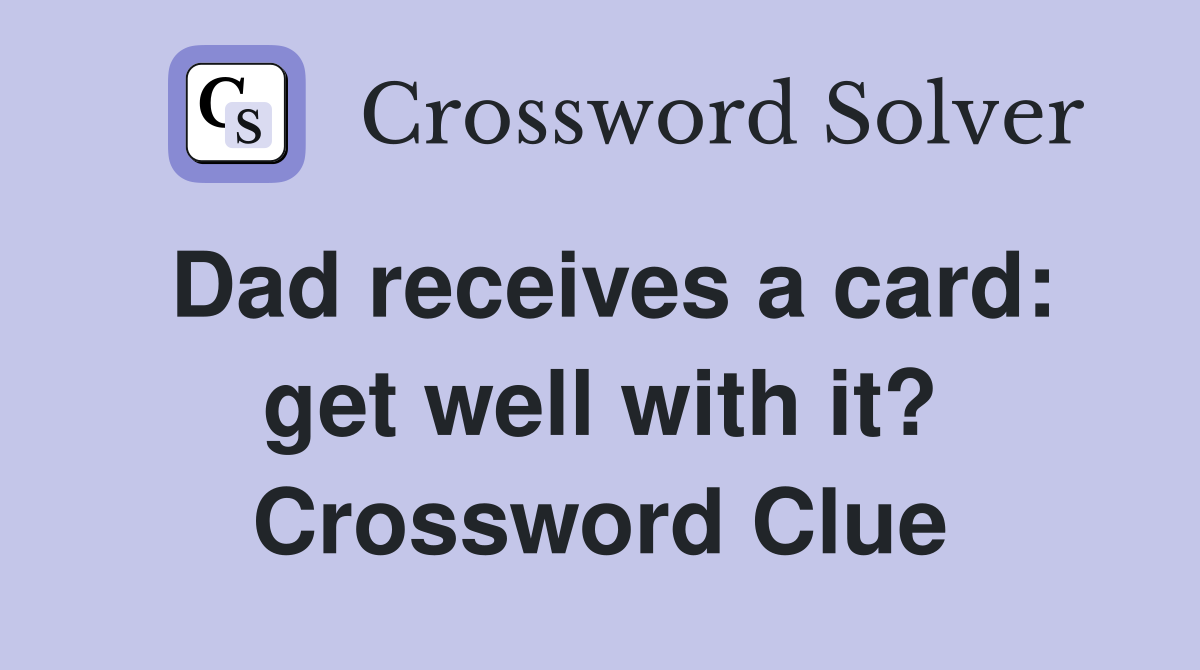 Dad receives a card: get well with it? Crossword Clue