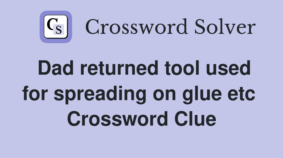 Dad returned tool used for spreading on glue etc  Crossword Clue