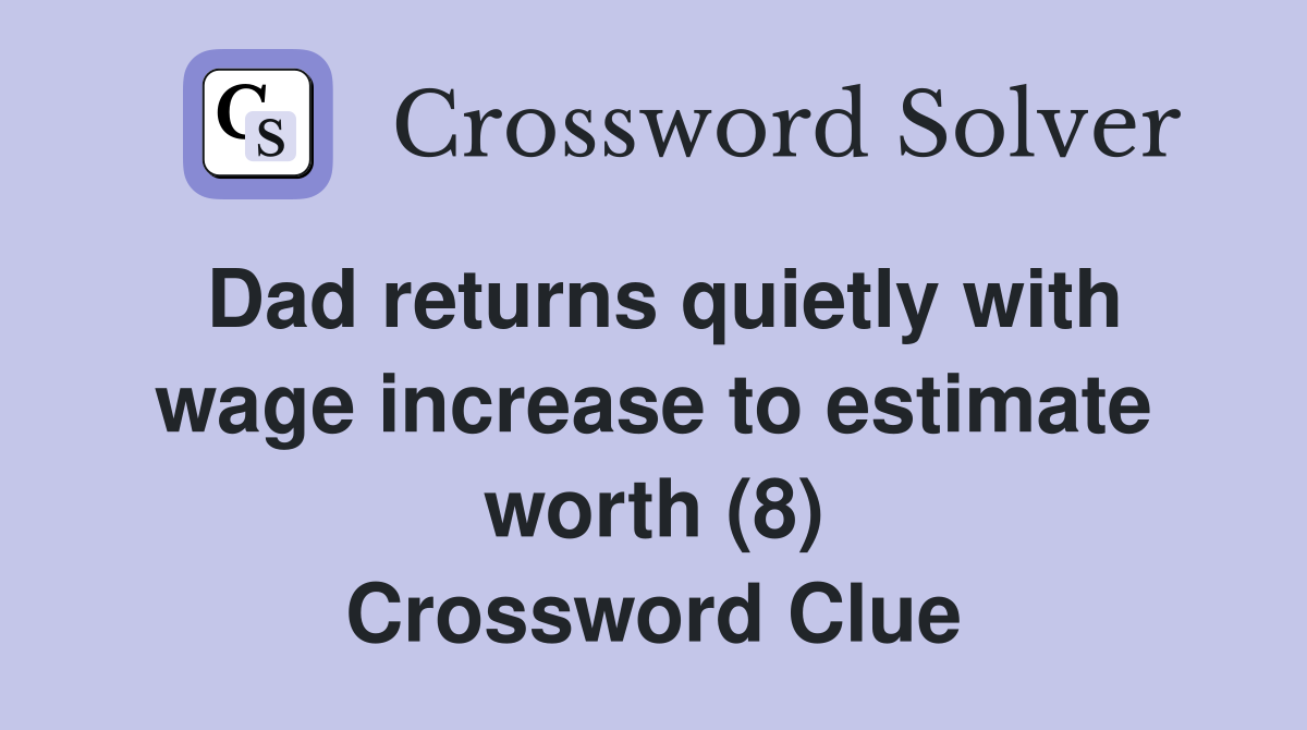 Dad returns quietly with wage increase to estimate worth (8) Crossword Clue