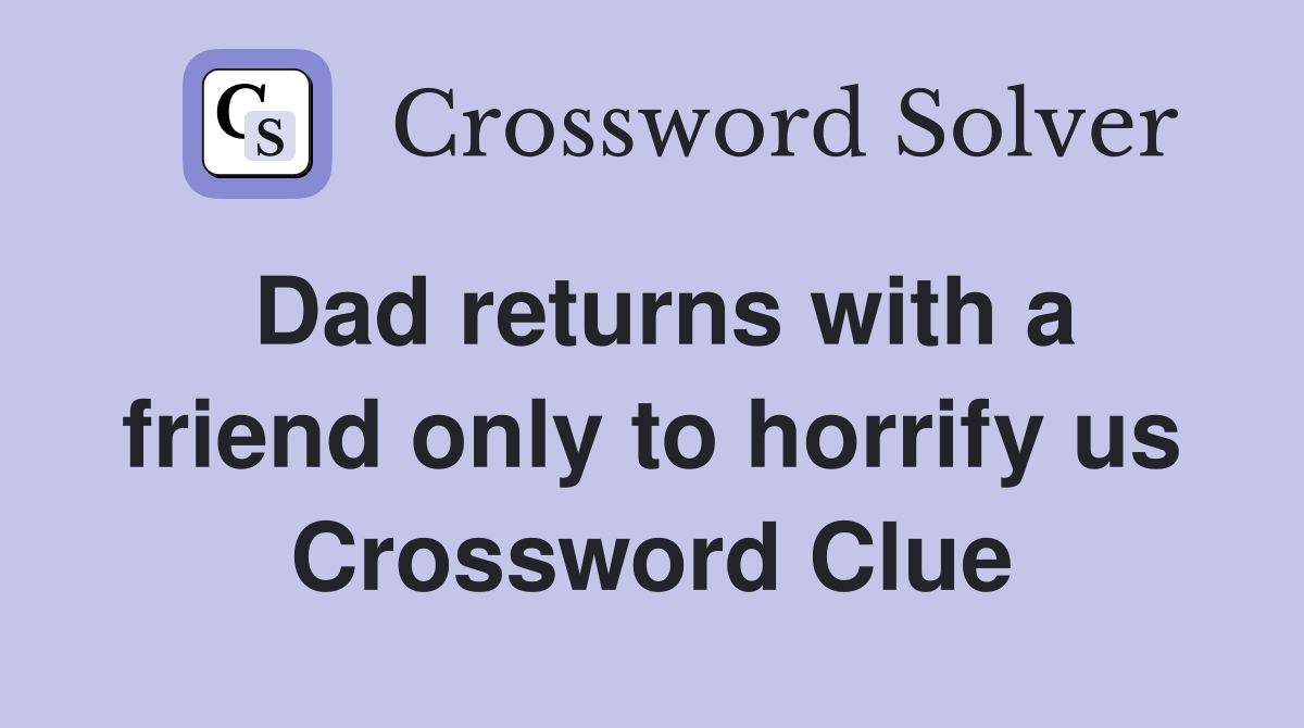 Dad returns with a friend only to horrify us Crossword Clue