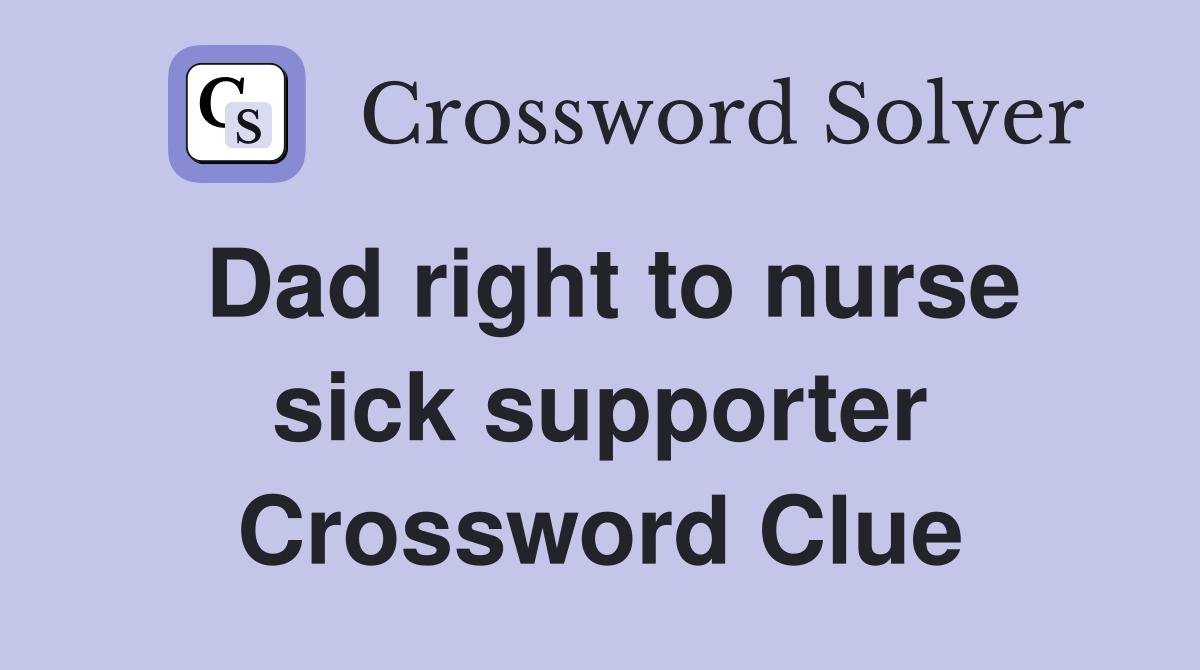 Dad right to nurse sick supporter Crossword Clue
