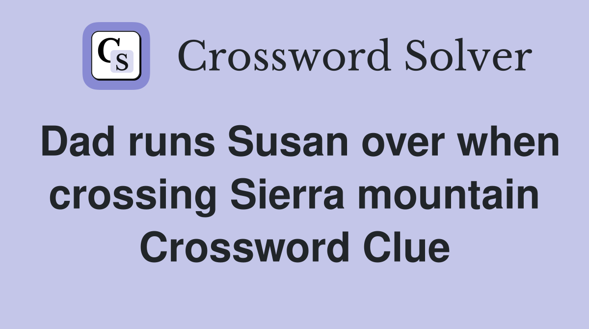 Dad runs Susan over when crossing Sierra mountain Crossword Clue