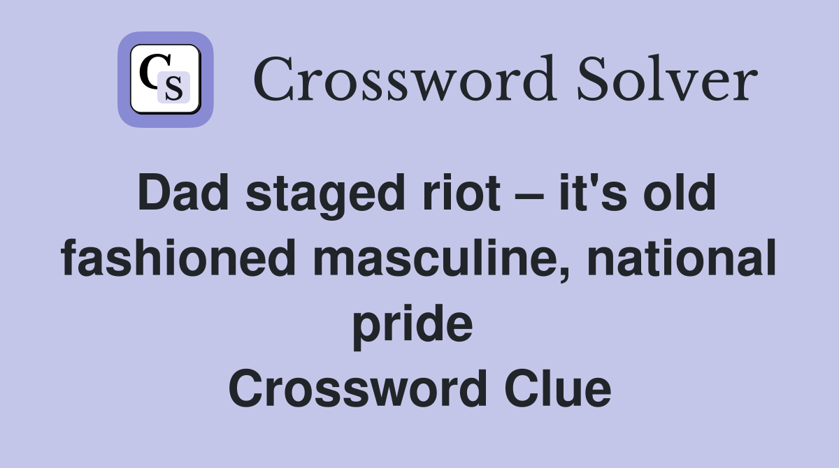 Dad staged riot – it's old fashioned masculine, national pride  Crossword Clue