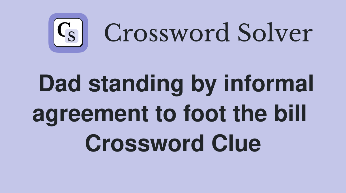 Dad standing by informal agreement to foot the bill  Crossword Clue