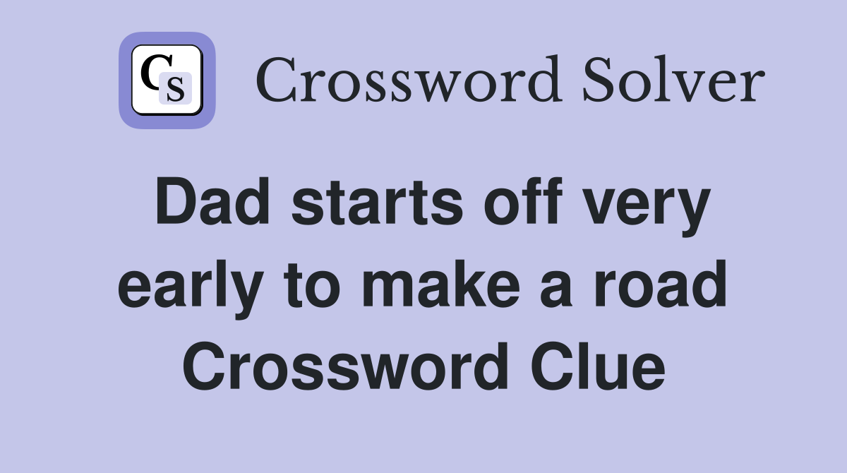Dad starts off very early to make a road Crossword Clue