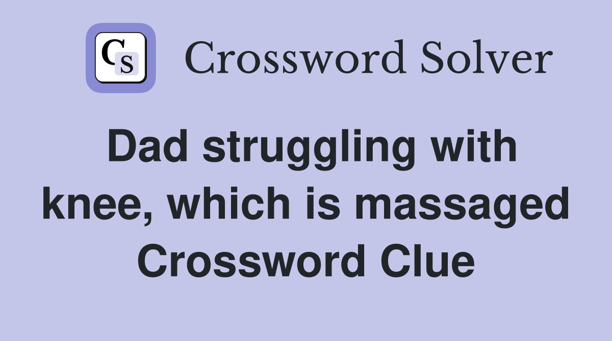 Dad struggling with knee, which is massaged Crossword Clue
