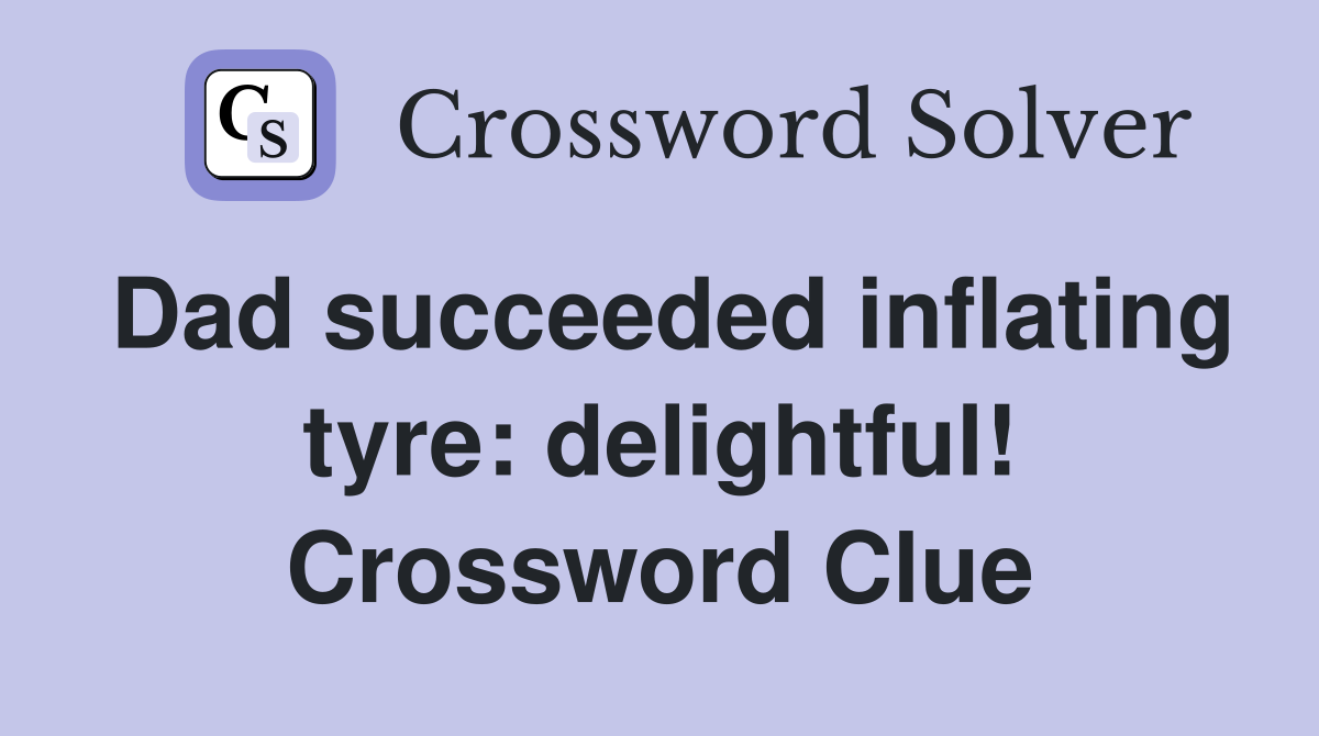 Dad succeeded inflating tyre: delightful! Crossword Clue