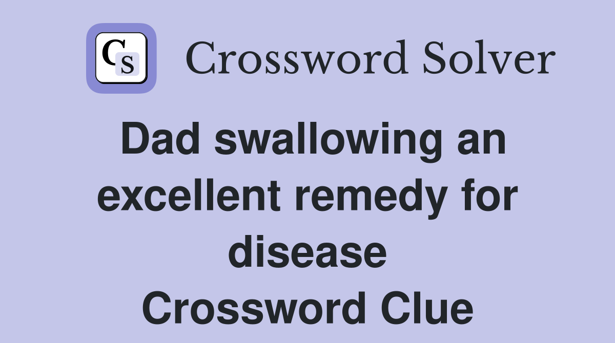 Dad swallowing an excellent remedy for disease Crossword Clue