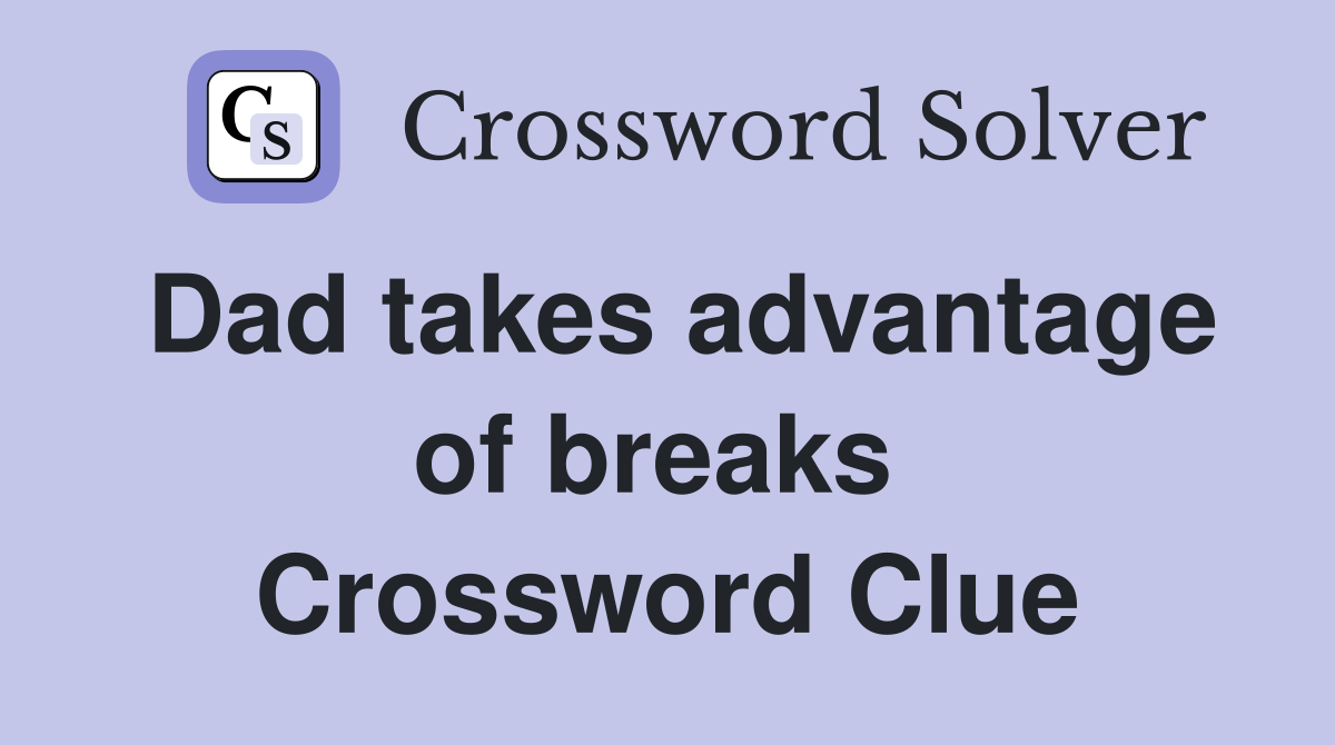 Dad takes advantage of breaks  Crossword Clue