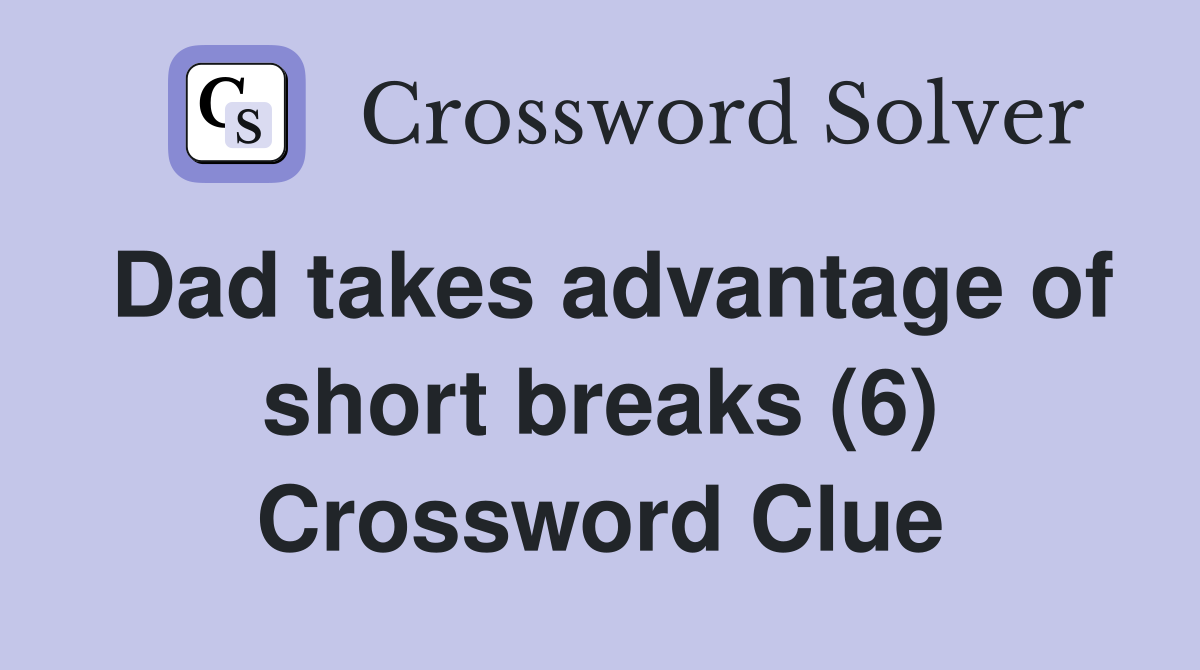 Dad takes advantage of short breaks (6) Crossword Clue