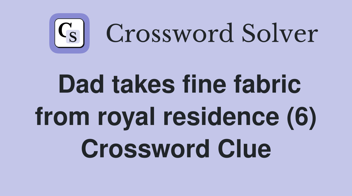 Dad takes fine fabric from royal residence (6) Crossword Clue