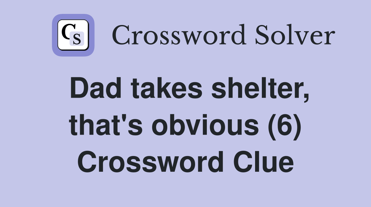 Dad takes shelter, that's obvious (6) Crossword Clue